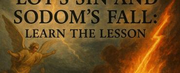 Lot’s Sin and Sodom’s Fall: Learn the Lesson